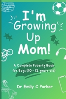 I'm Growing Up Mom!: A Complete Puberty Book for Boys (10 - 12 years old) B0CVH7B3CL Book Cover