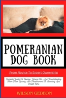 POMERANIAN DOG BOOK From Novice To Expert Ownership: Complete Guide To Owning, Caring For, And Understanding From Their History And Temperament To Breeding And Health Care B0CWLNBY64 Book Cover
