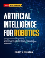 ARTIFICIAL INTELLIGENCE FOR ROBOTICS: Machine Learning, Computer Vision, and Autonomous Decision-Making for Intelligent Machines B0GYT85P2N Book Cover