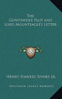 The Gunpowder Plot and Lord Mounteagle's Letter: Being a Proof, With Moral Certitude, of the Authorship of the Document: Together With Some Account of ... Gunpowder Conspirators, Including Guy Fawkes 1019192704 Book Cover
