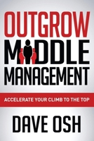 Outgrow Middle Management: Accelerate Your Climb to the Top 1630472581 Book Cover