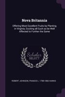 Nova Britannia: Offering Most Excellent Fruits by Planting in Virginia, Exciting All Such as be Well Affected to Further the Same 1359365672 Book Cover