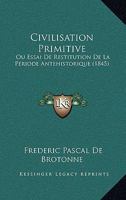 Civilisation Primitive: Ou Essai De Restitution De La Periode Antehistorique (1845) 1168145910 Book Cover