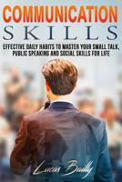 Communication Skills: Effective Daily Habits to Master Your Small Talk and Social Skills for Life 1537200720 Book Cover