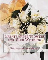 Create Paper Flowers for Your Wedding 1442127341 Book Cover