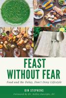 Feast Without Fear: Food and the Delay, Don't Deny Lifestyle 1977820182 Book Cover