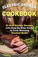 Electric Smoker Cookbook: 25 Grill Smoker Recipes with Step-By-Step Guide to Cook Amazing Smoked Meals 168747124X Book Cover