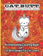 Cat Butt Adults Funny Coloring Book: An Interesting Coloring Book Of Cat Butt Designs For Cat Lovers B0B92RGH43 Book Cover
