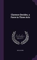 Clarence Decides, a Farce in Three Acts 1359640495 Book Cover