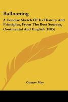 Ballooning: A Concise Sketch Of Its History And Principles, From The Best Sources, Continental And English 1104621290 Book Cover