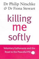 Killing Me Softly: Voluntary Euthanasia and the Road to the Peaceful Pill 097887885X Book Cover
