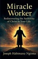 Miracle Worker: Rediscovering the Authority of Christ in Your Life B0G5WVCGRW Book Cover