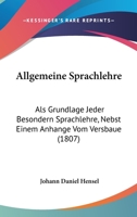 Allgemeine Sprachlehre: Als Grundlage Jeder Besondern Sprachlehre, Nebst Einem Anhange Vom Versbaue (1807) 1168109965 Book Cover