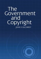 The Government and Copyright: The Government as Proprietor, Preserver and User of Copyright Material Under the Copyright Act 1968 1743323859 Book Cover