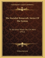 The Socialist Roosevelt, Savior Of The System: Or Socialists Whom You Can Work 1163995436 Book Cover