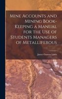 Mine Accounts and Mining Book-keeping a Manual for the use of Students Managers of Metalliferous 1018978968 Book Cover