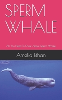 Sperm Whale: All You Need To Know About Sperm Whale. B0948RPGBJ Book Cover