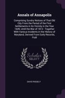 Annals of Annapolis: comprising sundry notices of that old city from the period of the first settlements in its vicinity in the year 1649, until the ... of Maryland, derived from early records, pub 101817639X Book Cover