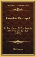 Jerusalem Destroyed: Or The History Of The Siege Of The Holy City By Titus 1104257653 Book Cover