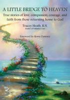 A Little Bridge to Heaven: True Stories of Love, Compassion, Courage, and Faith from Those Returning Home to God 1925826082 Book Cover