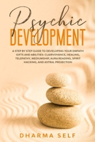 Psychic Development: A Step By Step Guide to Developing Your Empath Gifts and Abilities: Clairvoyance, Healing, Telepathy, Mediumship, Aura Reading, Spirit Hacking, and Astral Projection B085K7NYK6 Book Cover