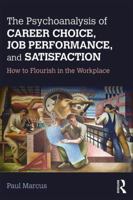 The Psychoanalysis of Career Choice, Job Performance, and Satisfaction: How to Flourish in the Workplace 1138211656 Book Cover