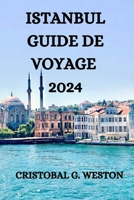 ISTANBUL GUIDE DE VOYAGE 2024: TOUT CE QUE VOUS DEVEZ SAVOIR, VOIR ET FAIRE DANS CETTE BELLE VILLE (French Edition) B0CNCDTRNJ Book Cover