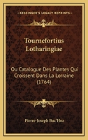 Tournefortius Lotharingiae: Ou Catalogue Des Plantes Qui Croissent Dans La Lorraine (1764) 112004457X Book Cover