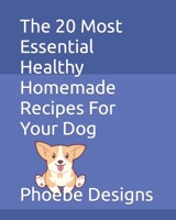 The 20 Most Essential Healthy Homemade Recipes For Your Dog B0BRQ8F14R Book Cover