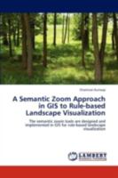 A Semantic Zoom Approach in GIS to Rule-based Landscape Visualization: The semantic zoom tools are designed and implemented in GIS for rule-based landscape visualization 3843385114 Book Cover