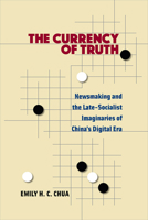 The Currency of Truth: Newsmaking and the Late-Socialist Imaginaries of China's Digital Era 047205595X Book Cover