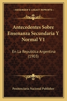 Antecedentes Sobre Ensenanza Secundaria Y Normal V1: En La Republica Argentina (1903) 1160789002 Book Cover