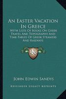 An Easter Vacation in Greece, with Lists of Books on Greek Travel and Typography, and Time-Tables of Greek Steamers and Railways 1241703795 Book Cover