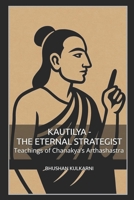 Kautilya - The Eternal Strategist: Teachings of Chanakya’s Arthashastra B0FZJRDNF9 Book Cover