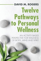 Twelve Pathways to Personal Wellness: An Activity Based Perspective for Wellness of Body, Mind and Spirit 1982242515 Book Cover