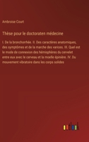 Thèse pour le doctoraten médecine: I. De la bronchorrhée. II. Des caractères anatomiques, des symptômes et de la marche des varices. III. Quel est le ... moelle épinière. IV. Du mouv (French Edition) 3385090822 Book Cover