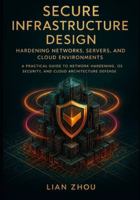 Secure Infrastructure Design Hardening Networks, Servers, and Cloud Environments: A Practical Guide to Network Hardening, OS Security, and Cloud Architecture Defense B0G3WFG6XL Book Cover