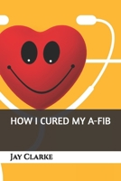 How I Cured My A-Fib 1687486107 Book Cover