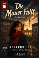 Sprachreise: Die Berlin-Chroniken, Buch 16 — Die Mauer Fällt: Bilingual German-English A1 Graded Reader for Beginners – Learn German Through an ... Series (Books 1–20)) (German Edition) B0HBRQSGZ9 Book Cover