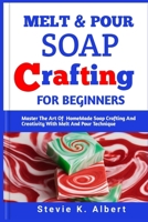 MELT AND POUR SOAP CRAFTING FOR BEGINNERS: Master The Art Of HomeMade Soap Crafting And Creativity With Melt And Pour Technique (Creative Soapmaking Creations) B0CTX9JJP6 Book Cover