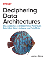 Deciphering Data Architectures: Choosing Between a Modern Data Warehouse, Data Fabric, Data Lakehouse, and Data Mesh 1098150767 Book Cover