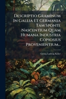 Descriptio Graminum In Gallia Et Germania Tam Sponte Nascentium Quam Humana Industria Copiosius Provenientium... (Latin Edition) 1024524019 Book Cover
