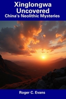 Xinglongwa Uncovered: China's Neolithic Mysteries B0DSKK75JL Book Cover