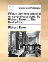 Fifteen sermons preach'd on several occasions. By Richard Duke, ... The third edition. 117112340X Book Cover