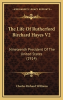 The Life Of Rutherford Birchard Hayes V2: Nineteenth President Of The United States 0548648514 Book Cover