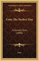Unto The Perfect Day: A Homely Story 116515045X Book Cover