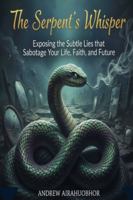 The Serpent's Whisper: Exposing the Subtle Lies that Sabotage Your Life, Faith, and Future 1069649732 Book Cover