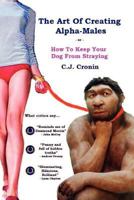 The Art of Creating Alpha Males: Or How to Keep Your Dog from Straying 1470164507 Book Cover