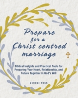 Preparing for a Christ-Centered Marriage: Biblical Insights and Practical Tools for Preparing Your Heart, Relationship, and Future Together in God’s Will B0F3JH4MG9 Book Cover