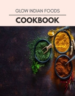 Glow Indian Foods Cookbook: Weekly Plans and Recipes to Lose Weight the Healthy Way, Anyone Can Cook Meal Prep Diet For Staying Healthy And Feeling Good B08PLYB6F9 Book Cover